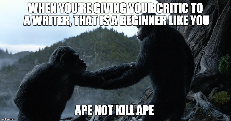 WHEN YOU'RE GIVING YOUR CRITIC TO A WRITER, THAT IS A BEGINNER LIKE YOU; APE NOT KILL APE | made w/ Imgflip meme maker