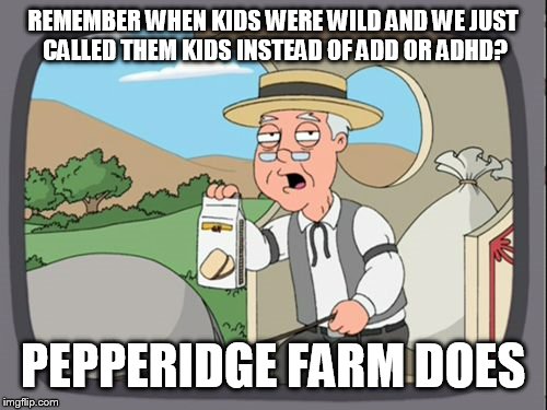 Family Guy Pepper Ridge | REMEMBER WHEN KIDS WERE WILD AND WE JUST CALLED THEM KIDS INSTEAD OF ADD OR ADHD? PEPPERIDGE FARM DOES | image tagged in family guy pepper ridge | made w/ Imgflip meme maker