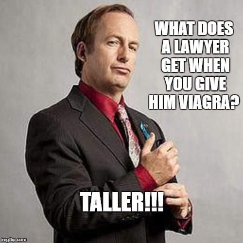 Better Call Saul | WHAT DOES A LAWYER GET WHEN YOU GIVE HIM VIAGRA? TALLER!!! | image tagged in better call saul,memes,humor,paxxx | made w/ Imgflip meme maker