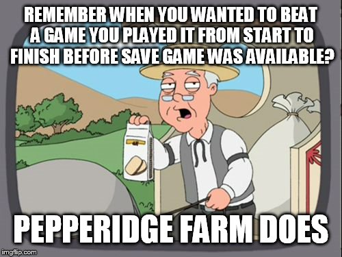 Family Guy Pepper Ridge | REMEMBER WHEN YOU WANTED TO BEAT A GAME YOU PLAYED IT FROM START TO FINISH BEFORE SAVE GAME WAS AVAILABLE? PEPPERIDGE FARM DOES | image tagged in family guy pepper ridge | made w/ Imgflip meme maker