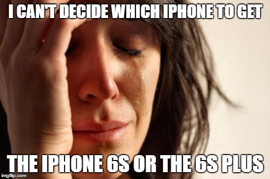 First World Problems Meme | I CAN'T DECIDE WHICH IPHONE TO GET; THE IPHONE 6S OR THE 6S PLUS | image tagged in memes,first world problems | made w/ Imgflip meme maker