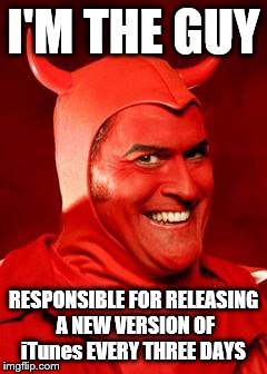 Devil Bruce | I'M THE GUY; RESPONSIBLE FOR RELEASING A NEW VERSION OF iTunes EVERY THREE DAYS | image tagged in devil bruce | made w/ Imgflip meme maker