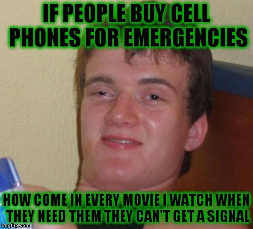 10 Guy Meme | IF PEOPLE BUY CELL PHONES FOR EMERGENCIES; HOW COME IN EVERY MOVIE I WATCH WHEN THEY NEED THEM THEY CAN'T GET A SIGNAL | image tagged in memes,10 guy | made w/ Imgflip meme maker