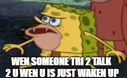 Spongegar | WEN SOMEONE TRI 2 TALK 2 U WEN U IS JUST WAKEN UP | image tagged in spongegar meme,bad morning,mornings,morning people,grumpy | made w/ Imgflip meme maker
