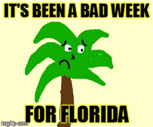 IT'S BEEN A BAD WEEK FOR FLORIDA | made w/ Imgflip meme maker