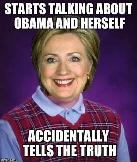 Horrible Luck Hillary | STARTS TALKING ABOUT OBAMA AND HERSELF; ACCIDENTALLY TELLS THE TRUTH | image tagged in horrible luck hillary,memes,funny | made w/ Imgflip meme maker