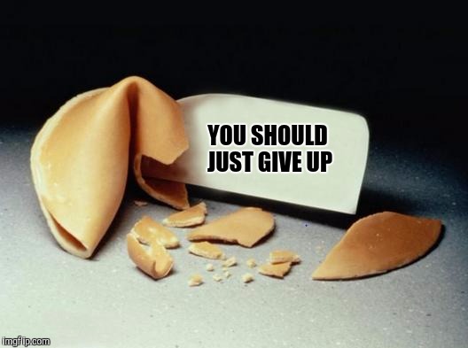 Unfortunate cookie | YOU SHOULD JUST GIVE UP | image tagged in fortune cookie,funny memes,sewmyeyesshut | made w/ Imgflip meme maker
