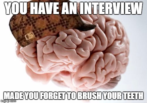 Scumbag Brain | YOU HAVE AN INTERVIEW; MADE YOU FORGET TO BRUSH YOUR TEETH | image tagged in memes,scumbag brain,AdviceAnimals | made w/ Imgflip meme maker