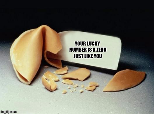 Unfortunate cookie | YOUR LUCKY NUMBER IS A ZERO JUST LIKE YOU | image tagged in fortune cookie,funny memes,sewmyeyesshut | made w/ Imgflip meme maker