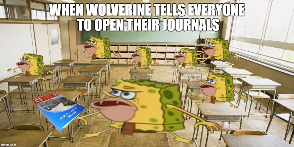 When your teacher looks like wolverine | WHEN WOLVERINE TELLS EVERYONE TO OPEN THEIR JOURNALS | image tagged in funny,school,memes,teacher,class,spongegar meme | made w/ Imgflip meme maker