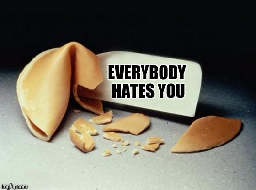 Unfortunate cookie | EVERYBODY HATES YOU | image tagged in fortune cookie,funny memes,sewmyeyesshut | made w/ Imgflip meme maker