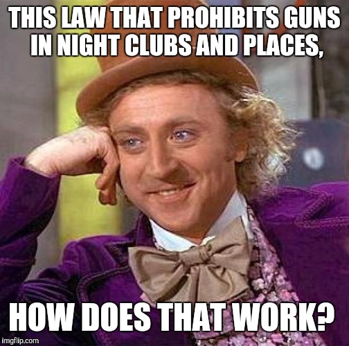 Creepy Condescending Wonka | THIS LAW THAT PROHIBITS GUNS IN NIGHT CLUBS AND PLACES, HOW DOES THAT WORK? | image tagged in memes,creepy condescending wonka | made w/ Imgflip meme maker