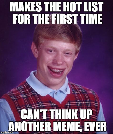 Bad Luck Brian | MAKES THE HOT LIST FOR THE FIRST TIME; CAN'T THINK UP ANOTHER MEME, EVER | image tagged in memes,bad luck brian | made w/ Imgflip meme maker