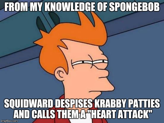 Futurama Fry Meme | FROM MY KNOWLEDGE OF SPONGEBOB SQUIDWARD DESPISES KRABBY PATTIES AND CALLS THEM A "HEART ATTACK" | image tagged in memes,futurama fry | made w/ Imgflip meme maker