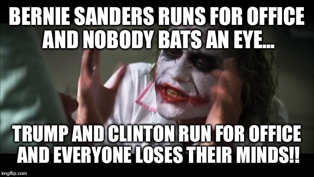 And everybody loses their minds | BERNIE SANDERS RUNS FOR OFFICE AND NOBODY BATS AN EYE... TRUMP AND CLINTON RUN FOR OFFICE AND EVERYONE LOSES THEIR MINDS!! | image tagged in memes,and everybody loses their minds | made w/ Imgflip meme maker