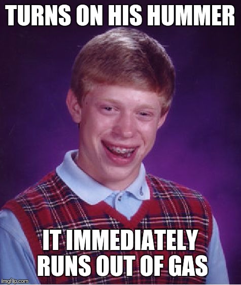 Bad Luck Brian Meme | TURNS ON HIS HUMMER IT IMMEDIATELY RUNS OUT OF GAS | image tagged in memes,bad luck brian | made w/ Imgflip meme maker