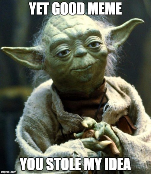 Star Wars Yoda Meme | YET GOOD MEME YOU STOLE MY IDEA | image tagged in memes,star wars yoda | made w/ Imgflip meme maker
