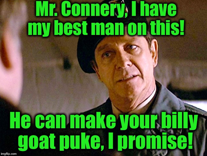 Col. Trautman 2 | Mr. Connery, I have my best man on this! He can make your billy goat puke, I promise! | image tagged in col trautman 2 | made w/ Imgflip meme maker