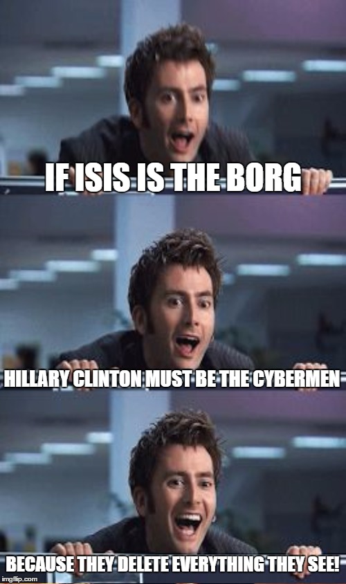 IF ISIS IS THE BORG HILLARY CLINTON MUST BE THE CYBERMEN BECAUSE THEY DELETE EVERYTHING THEY SEE! | made w/ Imgflip meme maker