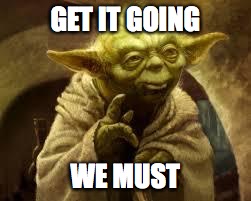 yoda | GET IT GOING; WE MUST | image tagged in yoda | made w/ Imgflip meme maker