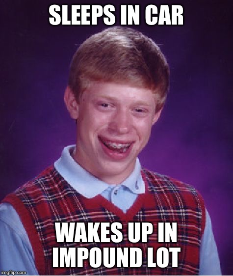 Bad Luck Brian Meme | SLEEPS IN CAR WAKES UP IN IMPOUND LOT | image tagged in memes,bad luck brian | made w/ Imgflip meme maker