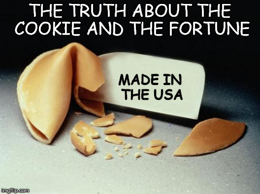 Still Fun and Tasty | THE TRUTH ABOUT THE COOKIE AND THE FORTUNE; MADE IN THE USA | image tagged in fortune cookie,truth,yummy,tasty,fun | made w/ Imgflip meme maker