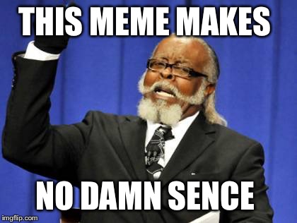 Too Damn High Meme | THIS MEME MAKES NO DAMN SENCE | image tagged in memes,too damn high | made w/ Imgflip meme maker