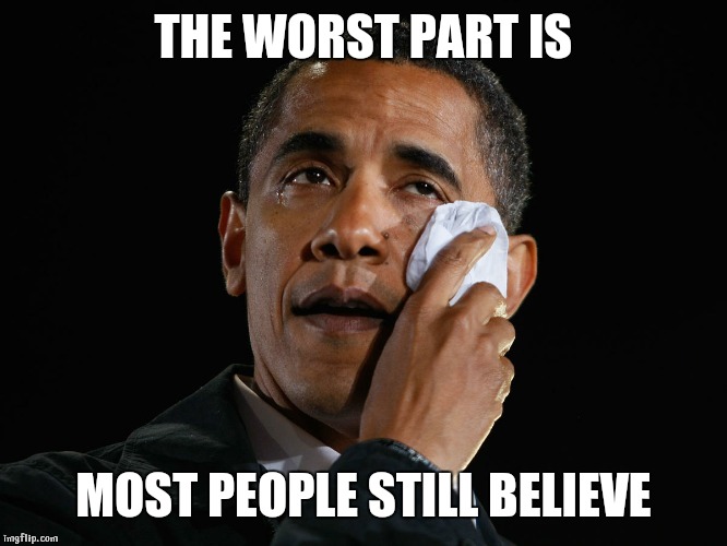 cry baby obama | THE WORST PART IS MOST PEOPLE STILL BELIEVE | image tagged in cry baby obama | made w/ Imgflip meme maker