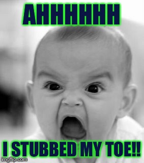 It just happened to me!                 (Probably A repost) | AHHHHHH; I STUBBED MY TOE!! | image tagged in memes,angry baby | made w/ Imgflip meme maker