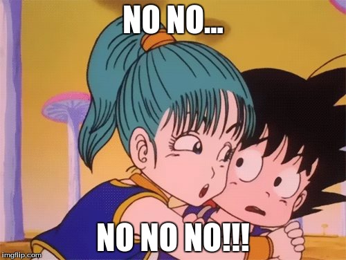 no no no goku | NO NO... NO NO NO!!! | image tagged in dragonball,kid goku,bulma | made w/ Imgflip meme maker