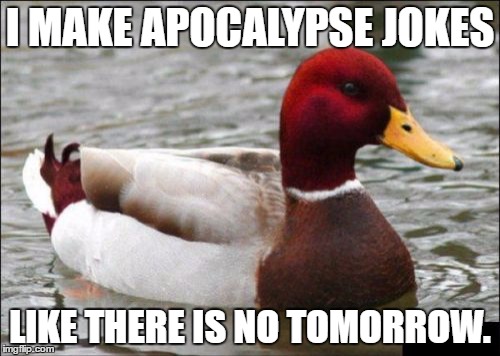 Malicious Advice Mallard Meme | I MAKE APOCALYPSE JOKES; LIKE THERE IS NO TOMORROW. | image tagged in memes,malicious advice mallard | made w/ Imgflip meme maker