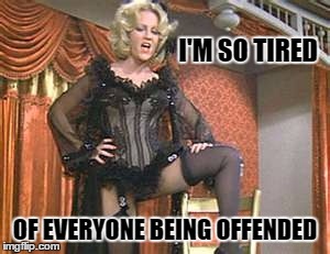 I'M SO TIRED; OF EVERYONE BEING OFFENDED | image tagged in offended,blazing saddles | made w/ Imgflip meme maker