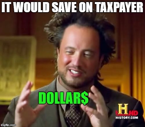 Ancient Aliens Meme | IT WOULD SAVE ON TAXPAYER DOLLAR$ | image tagged in memes,ancient aliens | made w/ Imgflip meme maker
