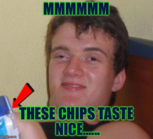 I Like Chips To 10 Guy! | MMMMMM; THESE CHIPS TASTE NICE...... | image tagged in memes,10 guy | made w/ Imgflip meme maker