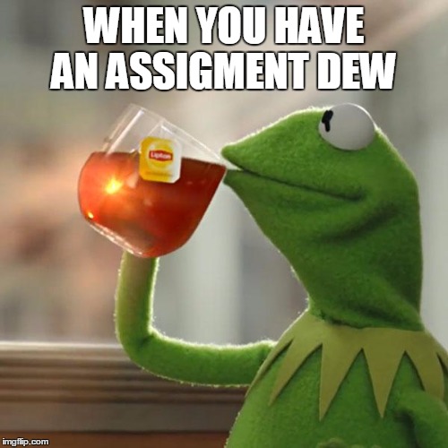 But That's None Of My Business Meme | WHEN YOU HAVE AN ASSIGMENT DEW | image tagged in memes,but thats none of my business,kermit the frog | made w/ Imgflip meme maker