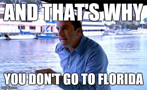 After hearing about the little boy that was snatched by an Alligator at the Disney World Resort in Orlando | AND THAT'S WHY; YOU DON'T GO TO FLORIDA | image tagged in arrested development lessons | made w/ Imgflip meme maker