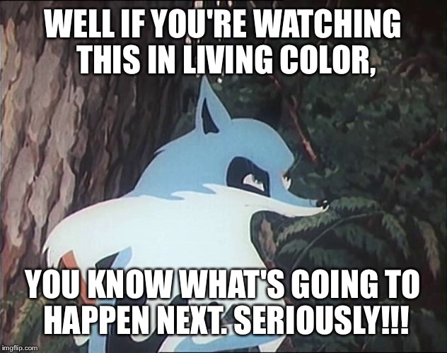 Colorful fox goes bad | WELL IF YOU'RE WATCHING THIS IN LIVING COLOR, YOU KNOW WHAT'S GOING TO HAPPEN NEXT. SERIOUSLY!!! | image tagged in fox,soyuzmultfilm | made w/ Imgflip meme maker