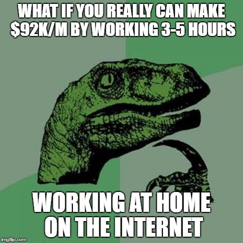 Philosoraptor | WHAT IF YOU REALLY CAN MAKE $92K/M BY WORKING 3-5 HOURS; WORKING AT HOME ON THE INTERNET | image tagged in memes,philosoraptor | made w/ Imgflip meme maker