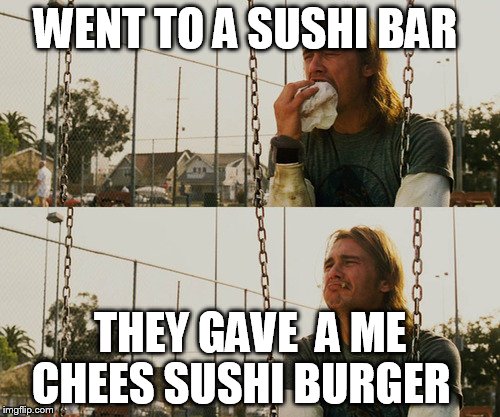 First World Stoner Problems | WENT TO A SUSHI BAR; THEY GAVE  A ME CHEES SUSHI BURGER | image tagged in memes,first world stoner problems | made w/ Imgflip meme maker