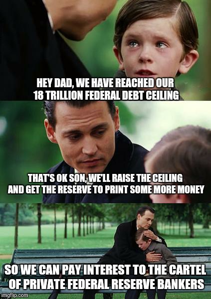 Finding Neverland Meme | HEY DAD, WE HAVE REACHED OUR 18 TRILLION FEDERAL DEBT CEILING; THAT'S OK SON, WE'LL RAISE THE CEILING AND GET THE RESERVE TO PRINT SOME MORE MONEY; SO WE CAN PAY INTEREST TO THE CARTEL OF PRIVATE FEDERAL RESERVE BANKERS | image tagged in memes,finding neverland | made w/ Imgflip meme maker