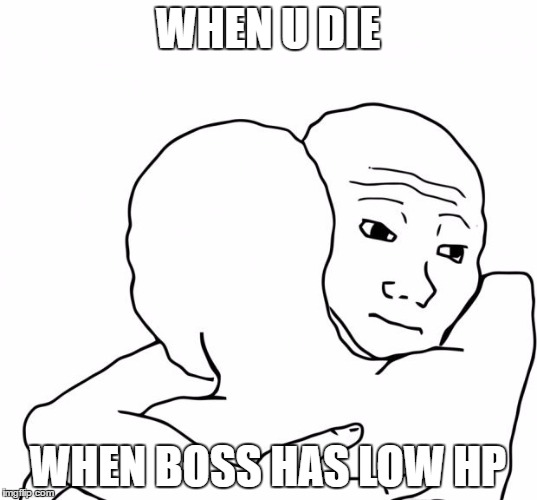 I Know That Feel Bro Meme | WHEN U DIE; WHEN BOSS HAS LOW HP | image tagged in memes,i know that feel bro | made w/ Imgflip meme maker