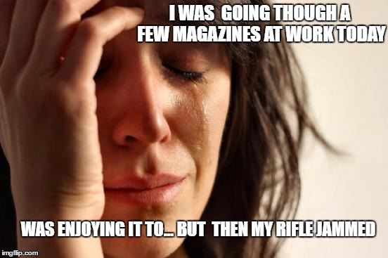 dam temps ... | I WAS  GOING THOUGH A FEW MAGAZINES AT WORK TODAY; WAS ENJOYING IT TO... BUT  THEN MY RIFLE JAMMED | image tagged in memes,first world problems,work,monday | made w/ Imgflip meme maker