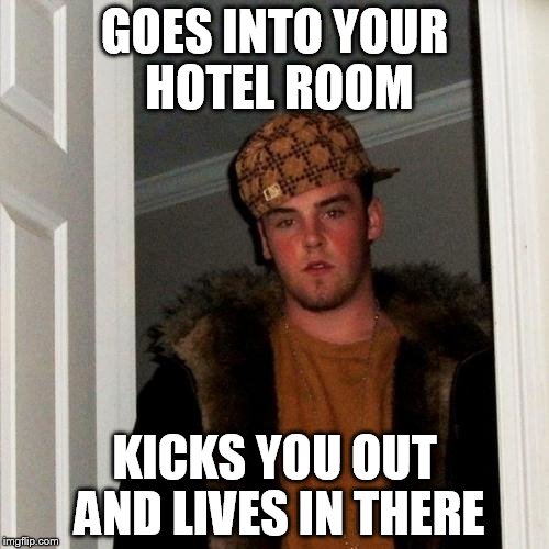Scumbag Steve Meme | GOES INTO YOUR HOTEL ROOM; KICKS YOU OUT AND LIVES IN THERE | image tagged in memes,scumbag steve | made w/ Imgflip meme maker