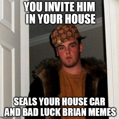 Scumbag Steve Meme | YOU INVITE HIM IN YOUR HOUSE; SEALS YOUR HOUSE CAR AND BAD LUCK BRIAN MEMES | image tagged in memes,scumbag steve | made w/ Imgflip meme maker