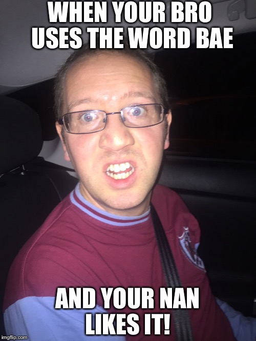 Hate BAE | WHEN YOUR BRO USES THE WORD BAE; AND YOUR NAN LIKES IT! | image tagged in funny memes,grandma finds the internet,family life,first world problems | made w/ Imgflip meme maker