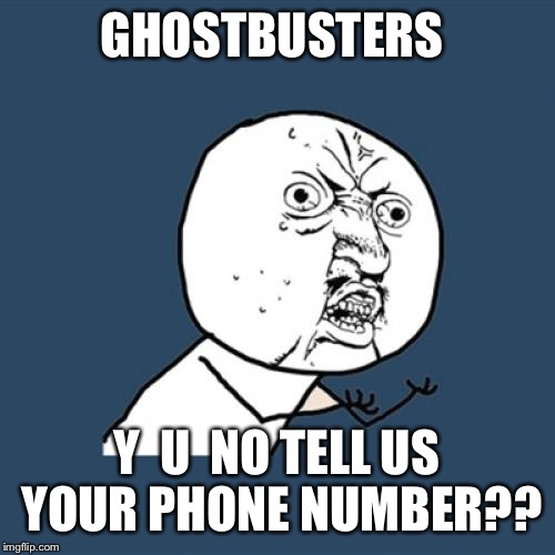 Who ya' gonna' call? | GHOSTBUSTERS; Y  U  NO TELL US YOUR PHONE NUMBER?? | image tagged in memes,y u no | made w/ Imgflip meme maker