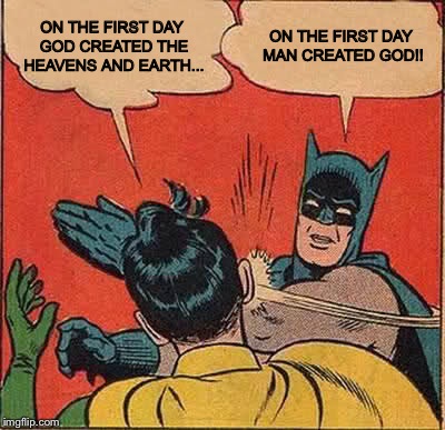 Batman Slapping Robin | ON THE FIRST DAY GOD CREATED THE HEAVENS AND EARTH... ON THE FIRST DAY MAN CREATED GOD!! | image tagged in memes,batman slapping robin | made w/ Imgflip meme maker