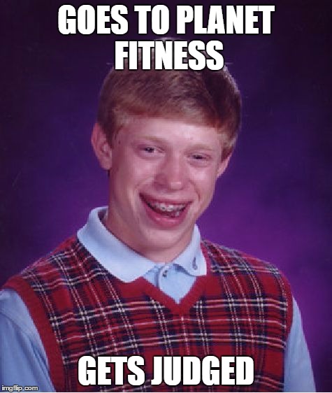 Bad Luck Brian Meme | GOES TO PLANET FITNESS; GETS JUDGED | image tagged in memes,bad luck brian | made w/ Imgflip meme maker