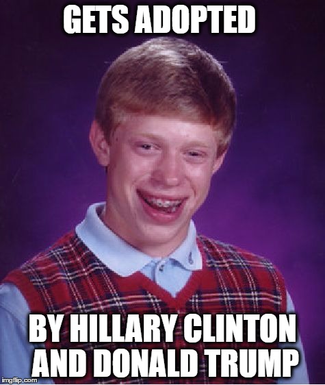 Bad Luck Brian Meme | GETS ADOPTED; BY HILLARY CLINTON AND DONALD TRUMP | image tagged in memes,bad luck brian | made w/ Imgflip meme maker