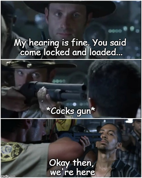 rick the badass | My hearing is fine. You said come locked and loaded... *Cocks gun*; Okay then, we're here | image tagged in the walking  dead,guillermo,vatos,saveglenn | made w/ Imgflip meme maker